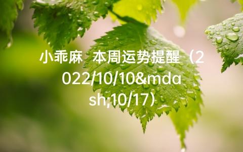 小乖麻  本周运势提醒(2023/10/10—10/17)